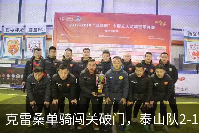 克雷桑单骑闯关破门，泰山队2-1绝杀，津门虎4连胜被终结，季胜攀又扮奇兵